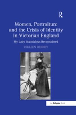 Read online Women, Portraiture and the Crisis of Identity in Victorian England: My Lady Scandalous Reconsidered - Colleen Denney | PDF