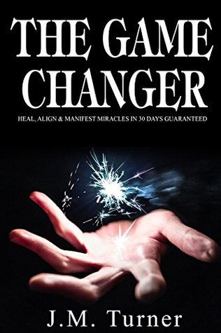 Download The GAME CHANGER : HEAL, ALIGN & MANIFEST MIRACLES IN 30 DAYS GUARANTEED - J.M. Turner file in PDF