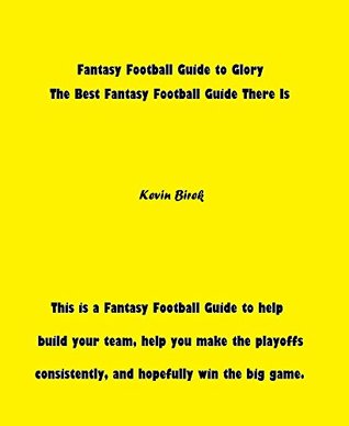 Read Fantasy Football Guide to Glory: The Best Fantasy Football Guide There Is - Kevin Birek file in PDF
