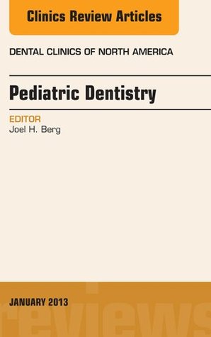 Read Pediatric Dentistry, An Issue of Dental Clinics, (The Clinics: Dentistry) - Joel H. Berg | PDF