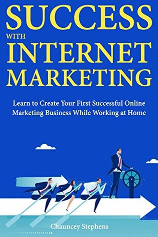 Download Success with Internet Marketing: Learn to Create Your First Successful Online Marketing Business While Working at Home - Chauncey Stephens | PDF