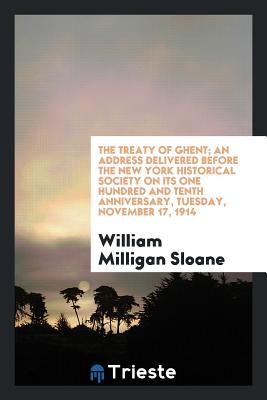 Read The Treaty of Ghent; An Address Delivered Before the New York Historical Society on Its One Hundred and Tenth Anniversary, Tuesday, November 17, 1914 - William Milligan Sloane file in PDF