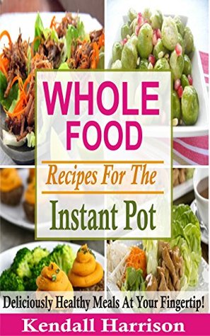 Download Whole Food Recipes For The Instant Pot: Deliciously Healthy Meals At Your Fingertip! - Kendall Harrison | ePub