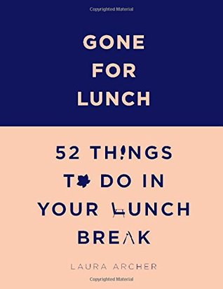 Read Gone for Lunch: 52 Things to Do in Your Lunch Break - Laura Archer | PDF