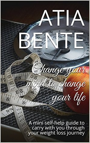 Read online Change your mind to change your life: A mini self-help guide to carry with you through your weight loss journey - Atia Bente file in ePub