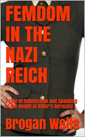 Download FEMDOM IN THE NAZI REICH: A Tale of Submission and Spanking at the Height of Hitler’s Germany - Brogan Wells file in ePub