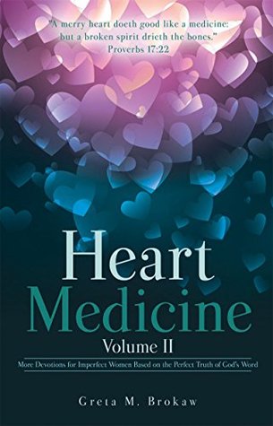 Download Heart Medicine Volume II: More Devotions for Imperfect Women Based on the Perfect Truth of God's Word - Greta M. Brokaw | PDF