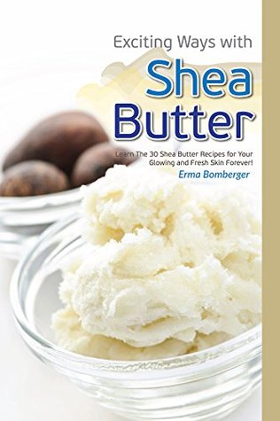 Read online Exciting Ways with Shea Butter: Learn The 30 Shea Butter Recipes for Your Glowing and Fresh Skin Forever - Erma Bomberger file in ePub
