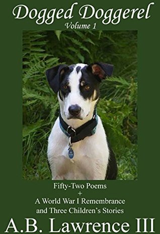 Read Dogged Doggerel: Fifty-Two Poems   A World War I Remembrance and Three Children's Stories - A.B. Lawrence III | PDF