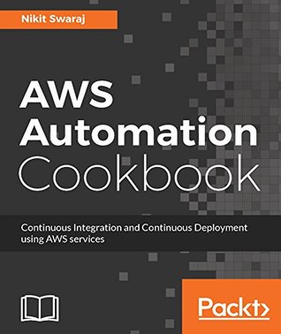 Download AWS Automation Cookbook: Continuous Integration and Continuous Deployment using AWS services - Nikit Swaraj | PDF