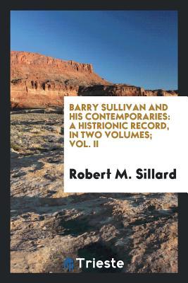 Read online Barry Sullivan and His Contemporaries: A Histrionic Record, in Two Volumes; Vol. II - Robert M Sillard file in PDF