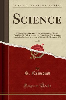 Read Science, Vol. 14: A Weekly Journal Devoted to the Advancement of Science, Publishing the Official Notices and Proceedings of the American Association for the Advancement of Science; July-December, 1901 (Classic Reprint) - S Newcomb | PDF