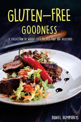 Read Gluten-Free Goodness: A Collection of Wheat-Free Recipes That Are Delicious - Daniel Humphreys | ePub