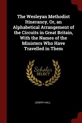 Download The Wesleyan Methodist Itinerancy, Or, an Alphabetical Arrangement of the Circuits in Great Britain, with the Names of the Ministers Who Have Travelled in Them - Hall file in ePub
