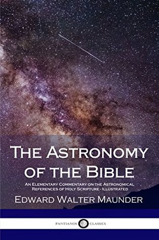 Read The Astronomy of the Bible: An Elementary Commentary on the Astronomical References of Holy Scripture (Illustrated) - Edward Walter Maunder file in ePub