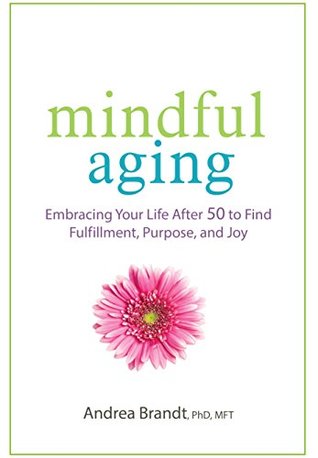 Read online Mindful Aging: Embracing Your Life After 50 to Find Fulfillment, Purpose, and Joy - Andrea Brandt file in PDF