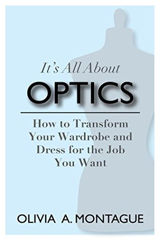 Read It's All About Optics: How to Transform Your Wardrobe and Dress for the Job You Want - Olivia A. Montague file in PDF
