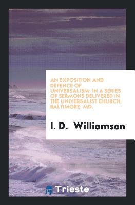 Read An Exposition and Defence of Universalism: In a Series of Sermons Delivered in the Universalist Church, Baltimore, MD. - I D Williamson | ePub