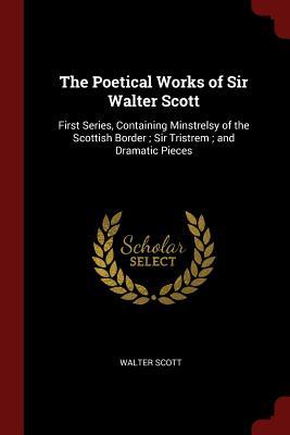 Read The Poetical Works of Sir Walter Scott: First Series, Containing Minstrelsy of the Scottish Border; Sir Tristrem; And Dramatic Pieces - Walter Scott | PDF