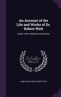 Read online An Account of the Life and Works of Dr. Robert Watt: Author of the 'Bibliotheca Britannica' - James Finlayson | ePub
