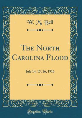 Read The North Carolina Flood: July 14, 15, 16, 1916 (Classic Reprint) - W M Bell | PDF