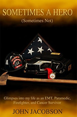 Download Sometimes a Hero (Sometimes Not): Glimpses into my life as an EMT, Paramedic, Firefighter, and Cancer Survivor - John Jacobson | PDF