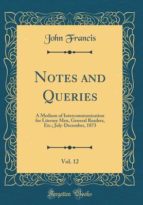 Read online Notes and Queries, Vol. 12: A Medium of Intercommunication for Literary Men, General Readers, Etc.; July-December, 1873 (Classic Reprint) - John Francis file in ePub