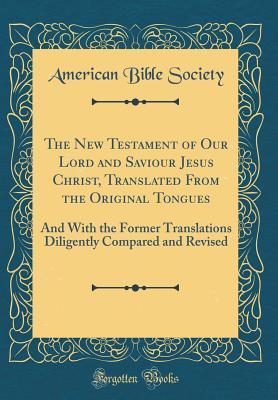 Read online The New Testament of Our Lord and Saviour Jesus Christ, Translated from the Original Tongues: And with the Former Translations Diligently Compared and Revised (Classic Reprint) - American Bible Society | ePub