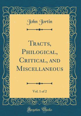 Download Tracts, Philogical, Critical, and Miscellaneous, Vol. 1 of 2 (Classic Reprint) - John Jortin | PDF