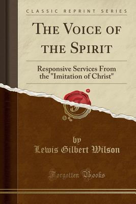 Read online The Voice of the Spirit: Responsive Services from the Imitation of Christ (Classic Reprint) - Lewis Gilbert Wilson file in PDF