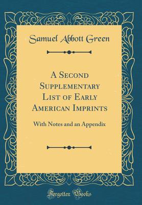 Download A Second Supplementary List of Early American Imprints: With Notes and an Appendix (Classic Reprint) - Samuel A. Green | PDF