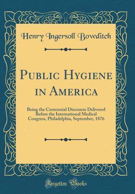 Read online Public Hygiene in America: Being the Centennial Discourse Delivered Before the International Medical Congress, Philadelphia, September, 1876 (Classic Reprint) - Henry Ingersoll Bowditch | PDF