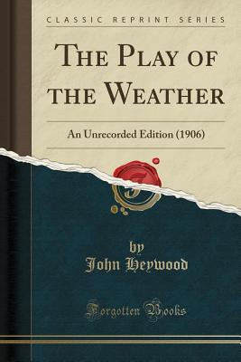 Download The Play of the Weather: An Unrecorded Edition (1906) (Classic Reprint) - John Heywood | PDF