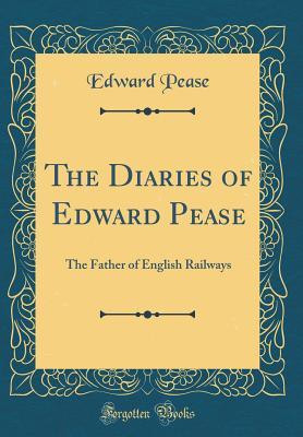 Download The Diaries of Edward Pease: The Father of English Railways (Classic Reprint) - Edward Pease | ePub