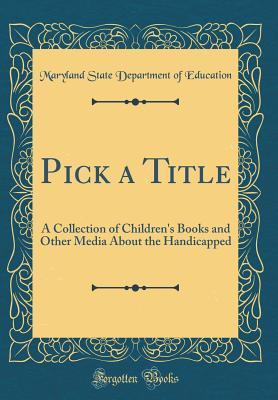 Read online Pick a Title: A Collection of Children's Books and Other Media about the Handicapped (Classic Reprint) - Maryland State Department of Education file in ePub