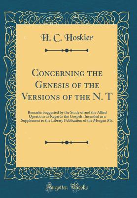 Read online Concerning the Genesis of the Versions of the N. T: Remarks Suggested by the Study of and the Allied Questions as Regards the Gospels; Intended as a Supplement to the Library Publication of the Morgan Ms. (Classic Reprint) - H C Hoskier file in PDF