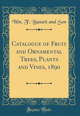 Read Catalogue of Fruit and Ornamental Trees, Plants and Vines, 1890 (Classic Reprint) - Wm F Bassett and Son | PDF