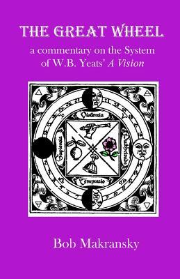 Read The Great Wheel: A Commentary on the System of W.B. Yeats' a Vision - Bob Makransky | ePub