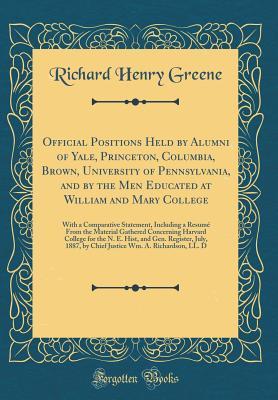 Read online Official Positions Held by Alumni of Yale, Princeton, Columbia, Brown, University of Pennsylvania, and by the Men Educated at William and Mary College: With a Comparative Statement, Including a Resum� from the Material Gathered Concerning Harvard College - Richard Henry Greene | ePub