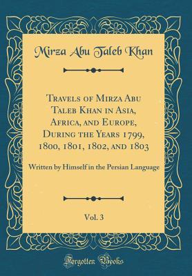 Read online Travels of Mirza Abu Taleb Khan in Asia, Africa, and Europe, During the Years 1799, 1800, 1801, 1802, and 1803, Vol. 3: Written by Himself in the Persian Language (Classic Reprint) - Mirza Abu Taleb Khan file in PDF
