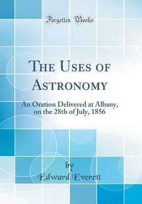 Download The Uses of Astronomy: An Oration Delivered at Albany, on the 28th of July, 1856 (Classic Reprint) - Edward Everett file in ePub