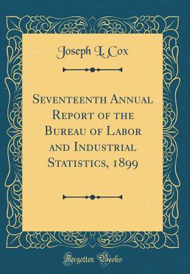 Read Seventeenth Annual Report of the Bureau of Labor and Industrial Statistics, 1899 (Classic Reprint) - Joseph L. Cox | ePub