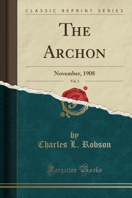 Read online The Archon, Vol. 3: November, 1908 (Classic Reprint) - Charles L Robson file in ePub