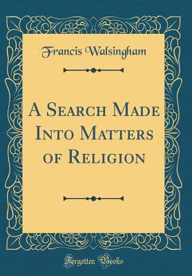 Read A Search Made Into Matters of Religion (Classic Reprint) - Francis Walsingham file in ePub