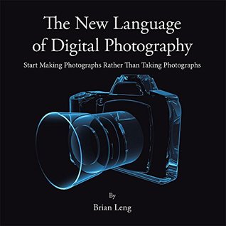 Read online The New Language of Digital Photography: Start Making Photographs Rather Than Taking Photographs - Brian Leng | PDF