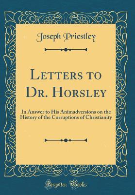 Read Letters to Dr. Horsley: In Answer to His Animadversions on the History of the Corruptions of Christianity (Classic Reprint) - Joseph Priestley | ePub
