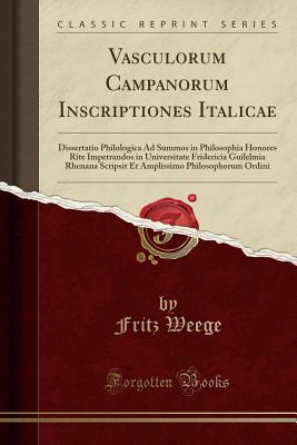 Read Vasculorum Campanorum Inscriptiones Italicae: Dissertatio Philologica Ad Summos in Philosophia Honores Rite Impetrandos in Universitate Fridericia Guilelmia Rhenana Scripsit Et Amplissimo Philosophorum Ordini (Classic Reprint) - Fritz Weege file in ePub
