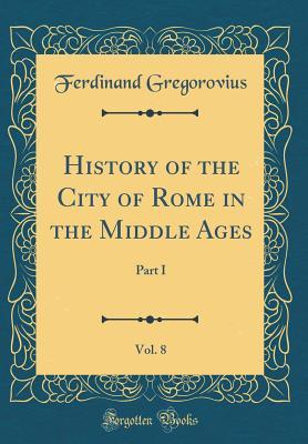 Download History of the City of Rome in the Middle Ages, Vol. 8: Part I (Classic Reprint) - Ferdinand Gregorovius file in ePub