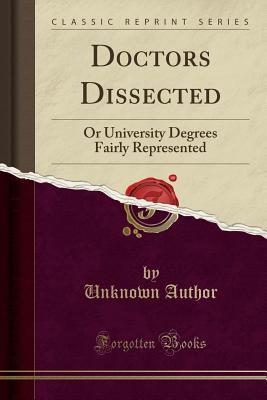 Read online Doctors Dissected: Or University Degrees Fairly Represented (Classic Reprint) - Unknown | PDF