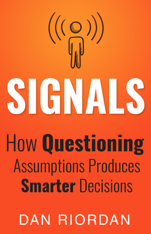 Download Signals: How Questioning Assumptions Produces Smarter Decisions - Dan Riordan | PDF